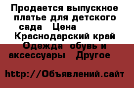 Продается выпускное платье для детского сада › Цена ­ 7 000 - Краснодарский край Одежда, обувь и аксессуары » Другое   